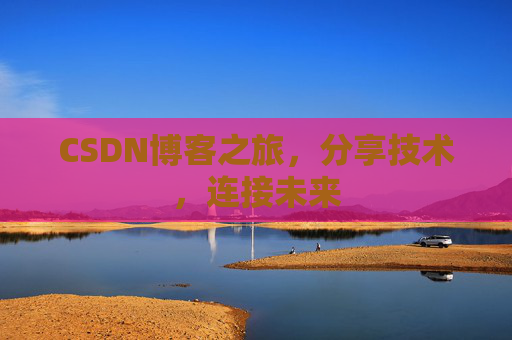 CSDN博客之旅，分享技术，连接未来